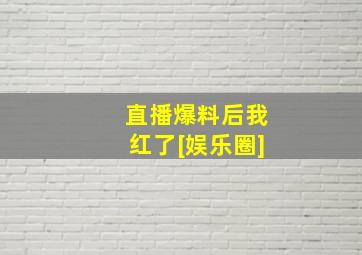 直播爆料后我红了[娱乐圈]